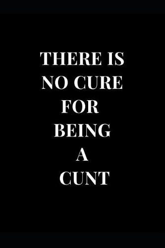 There Is No Cure for Being a Cunt