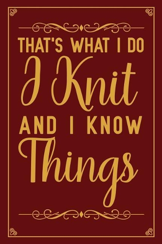 That's What I Do I Knit And I Know Things