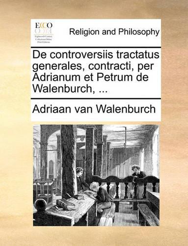 de Controversiis Tractatus Generales, Contracti, Per Adrianum Et Petrum de Walenburch, ...: (Latin)
