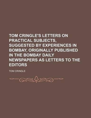 Tom Cringle's Letters on Practical Subjects, Suggested by Experiences in Bombay, Originally Published in the Bombay Daily Newspapers as Letters to the Editors