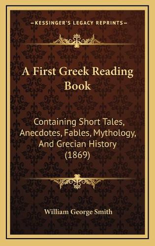 A First Greek Reading Book: Containing Short Tales, Anecdotes, Fables, Mythology, And Grecian History (1869)