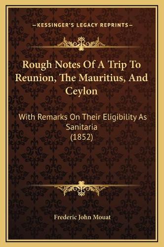 Rough Notes Of A Trip To Reunion, The Mauritius, And Ceylon