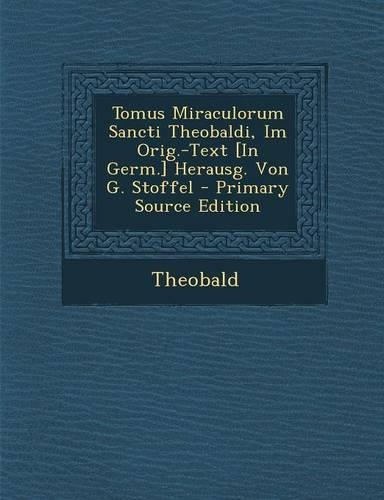 Tomus Miraculorum Sancti Theobaldi, Im Orig.-Text [in Germ.] Herausg. Von G. Stoffel