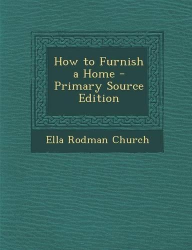 How to Furnish a Home - Primary Source Edition: (English)