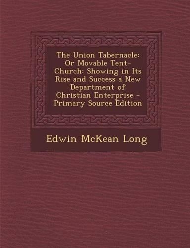 The Union Tabernacle: Or Movable Tent-Church: Showing in Its Rise and Success a New Department of Christian Enterprise - Primary Source Edit(English)