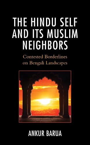 The Hindu Self and Its Muslim Neighbors: Contested Borderlines on Bengali Landscapes(Explorations in Indic Traditions: Theological, Ethical, and Philosophical)