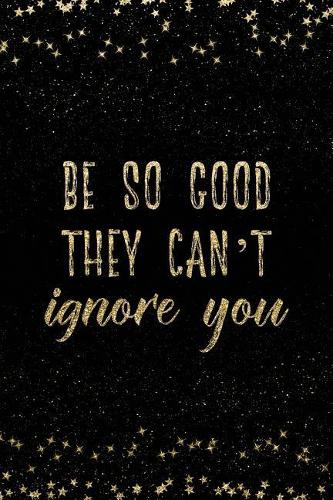 Be So Good They Can't Ignore You: Notebook with Inspirational Quotes Inside College Ruled Lines(19 Journal with Empowering Messages for Women & Girls)