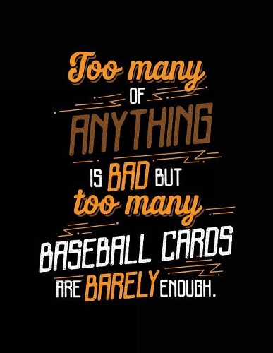 Too Many of Anything Is Bad But Too Many Baseball Cards Are Barely Enough.