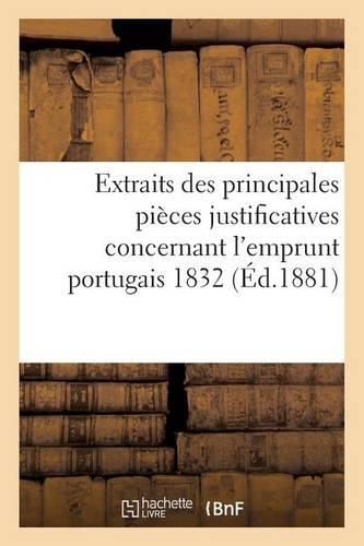 Extraits Des Principales Pièces Justificatives Concernant l'Emprunt Portugais 1832: : Appréciées Successivement Par Le Tribunal de la Seine...(Histoire)