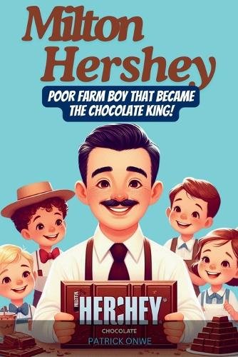 Milton Hershey: Poor Farm Boy that Became the Chocolate King(Inspiring Biographies)