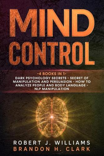 Mind Control: 4 books in 1: Dark psychology secrets - Secret of manipulation and persuasion - how to analyze people and body language - NLP Manipulation(5 Mind Control)