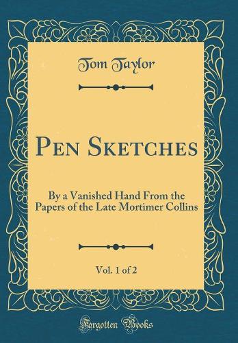 Pen Sketches, Vol. 1 of 2: By a Vanished Hand From the Papers of the Late Mortimer Collins (Classic Reprint)