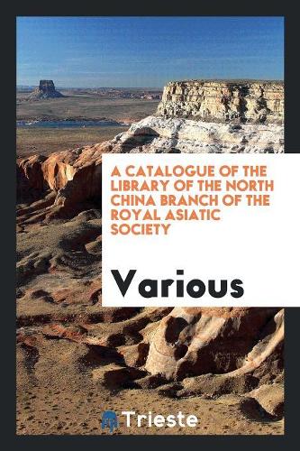 A Catalogue of the Library of the North China Branch of the Royal Asiatic Society