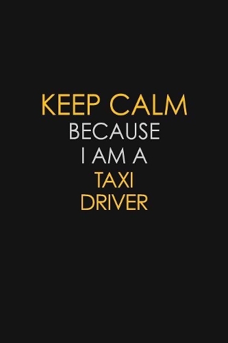 Keep Calm Because I Am A Taxi Driver: Motivational: 6X9 unlined 129 pages Notebook writing journal