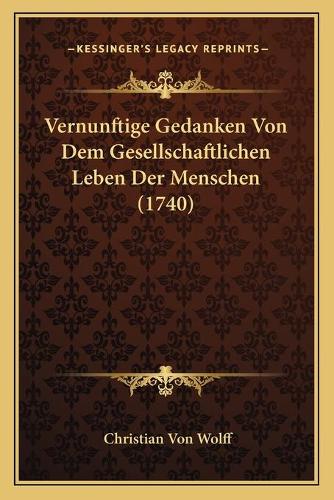 Vernunftige Gedanken Von Dem Gesellschaftlichen Leben Der Menschen (1740): (German)