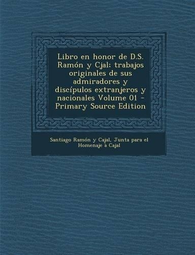 Libro En Honor de D.S. Ramon y Cjal; Trabajos Originales de Sus Admiradores y Discipulos Extranjeros y Nacionales Volume 01