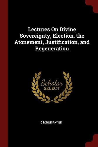 Lectures On Divine Sovereignty, Election, the Atonement, Justification, and Regeneration