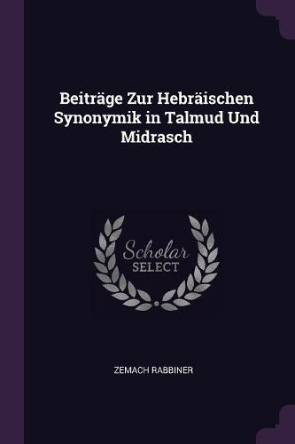 Beiträge Zur Hebräischen Synonymik in Talmud Und Midrasch