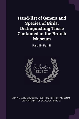 Hand-List of Genera and Species of Birds, Distinguishing Those Contained in the British Museum: Part III - Part III