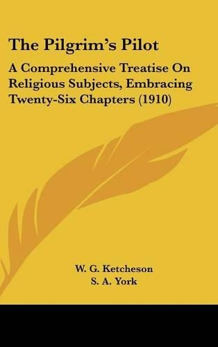 The Pilgrim's Pilot: A Comprehensive Treatise on Religious Subjects, Embracing Twenty-Six Chapters (1910)