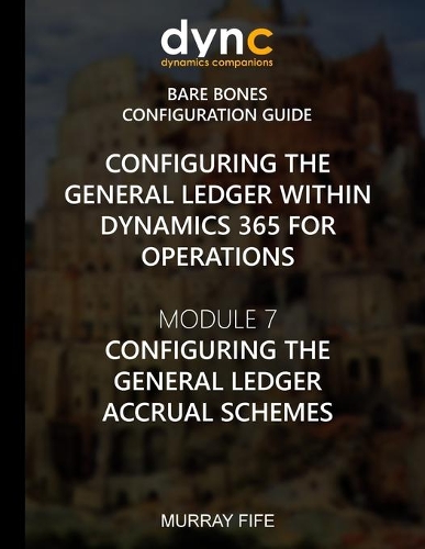 Configuring the General Ledger within Dynamics 365 for Operations: Module 7: Configuring the General Ledger Accrual Schemes(3 Dynamics 365 for Operations Bare Bones Configuration Guides)