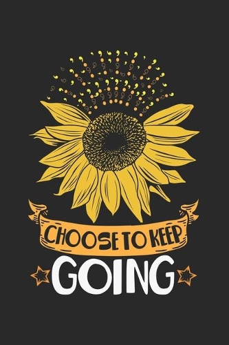 Choose To Keep Going: Mental Health Sunflower Choose To Keep Going Notebook 6x9 Inches 120 dotted pages for notes, drawings, formulas - Organizer writing book planner dia