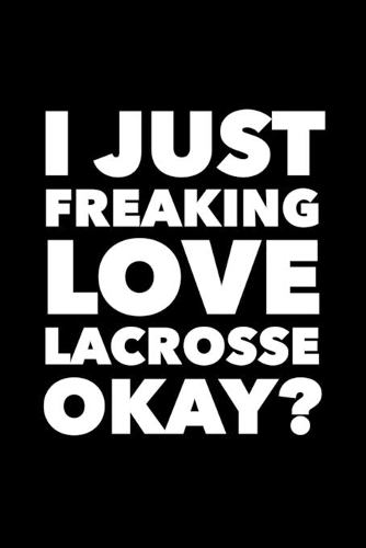 I Just Freaking Love Lacrosse Okay?