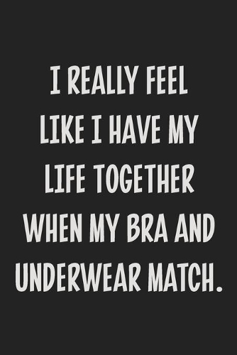 I Really Feel Like I Have My Life Together When My Bra and Underwear Match.