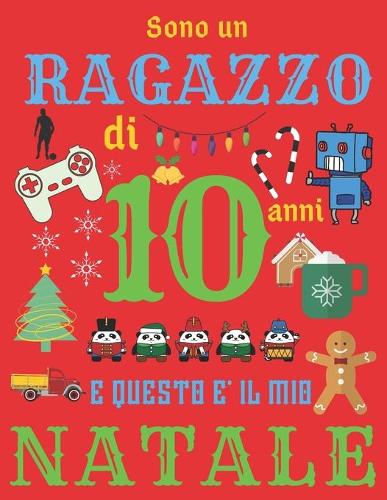 Sono un ragazzo di 10 anni e questo è il mio Natale: Diario di Natale e quaderno di schizzi per ragazzi di dieci anni