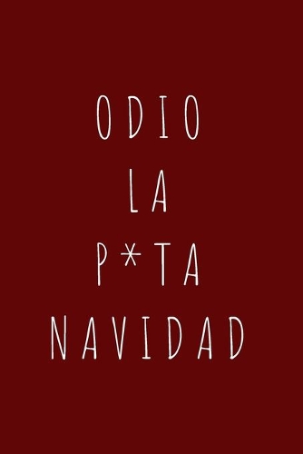 Odio la P*ta Navidad: 110 Páginas Para que Recuerdes Siempre estas Navidades - Cuaderno Perfecto Para Regalar en Navidad, Papá Noel o Reyes Magos - Tamaño Medio A5