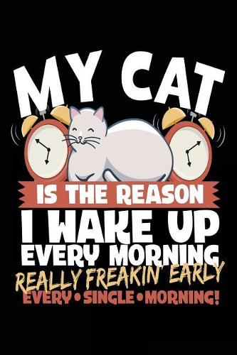 My Cat Is the Reason I Wake Up Every Morning Really Freakin Early Every Single Morning!
