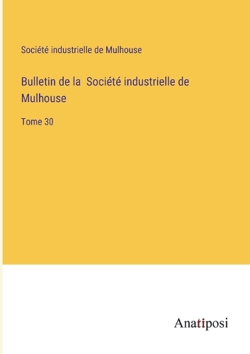 Bulletin de la Société industrielle de Mulhouse: Tome 30