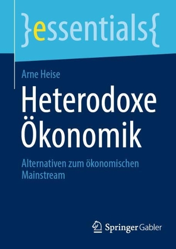Heterodoxe Ökonomik: Alternativen zum ökonomischen Mainstream(essentials)