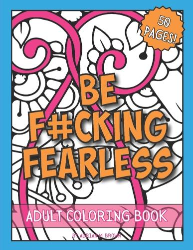 BE F#CKING FEARLESS Adult Coloring Book
