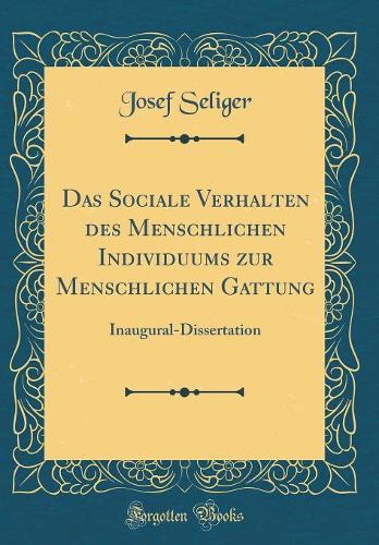 Das Sociale Verhalten des Menschlichen Individuums zur Menschlichen Gattung: Inaugural-Dissertation (Classic Reprint)