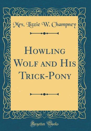 Howling Wolf and His Trick-Pony (Classic Reprint)