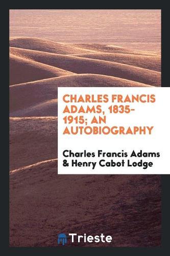 Charles Francis Adams, 1835-1915; An Autobiography