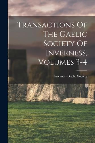 Transactions Of The Gaelic Society Of Inverness, Volumes 3-4