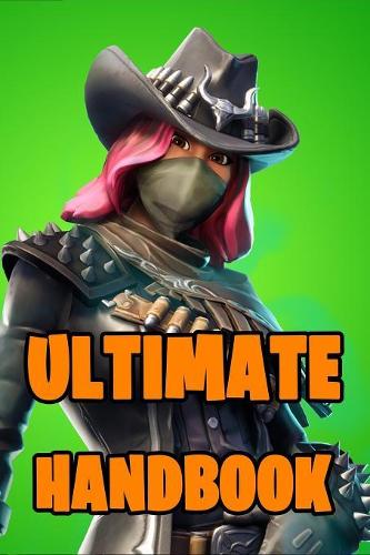 Fortnite Ultimate Handbook: Ultimate All-In-One Fortnite Battle Royale Game Guide Book. Secrets, Hints, Tips & Tricks, Strategies How To Win The Game. Unofficial Fortnite Book 