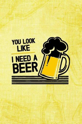 You Look Like I Need A Beer