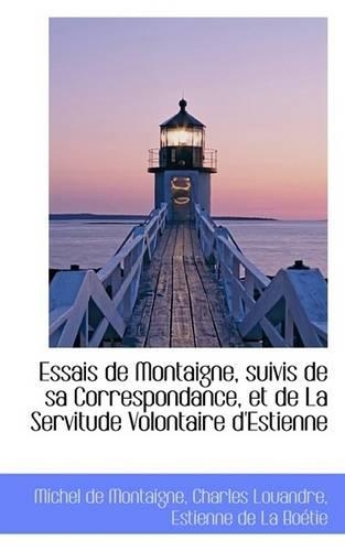 Essais de Montaigne, Suivis de Sa Correspondance, Et de la Servitude Volontaire d'Estienne