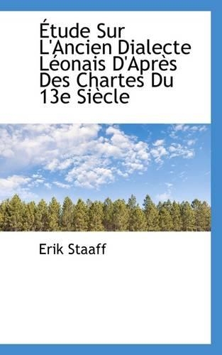 Etude Sur L'Ancien Dialecte Leonais D'Apres Des Chartes Du 13e Siecle: (English)