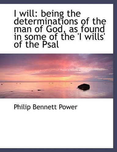 I Will: Being the Determinations of the Man of God, as Found in Some of the 'i Wills' of the Psal(English)