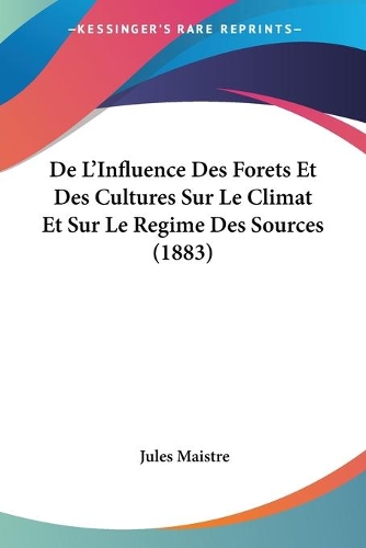 De L'Influence Des Forets Et Des Cultures Sur Le Climat Et Sur Le Regime Des Sources (1883): (French)