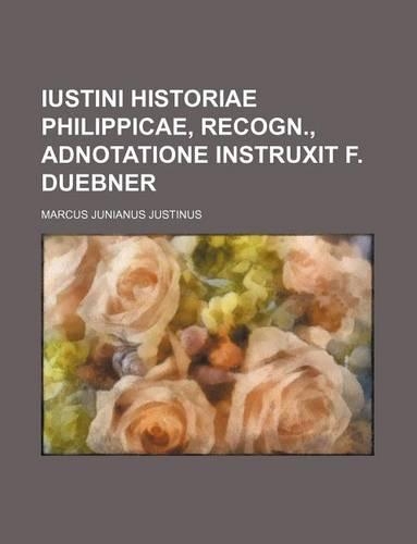 Iustini Historiae Philippicae, Recogn., Adnotatione Instruxit F. Duebner
