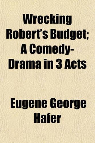 Wrecking Robert's Budget; A Comedy-Drama in 3 Acts: (English)
