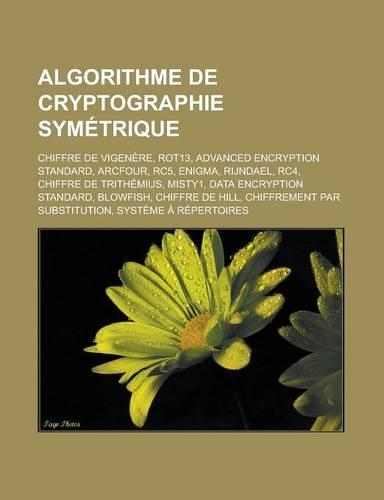 Algorithme de Cryptographie Symetrique: Chiffre de Vigenere, Rot13, Advanced Encryption Standard, Arcfour, Rc5, Enigma, Rijndael, Rc4, Chiffre de Trit(French)