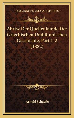 Abrisz Der Quellenkunde Der Griechischen Und Romischen Geschichte, Part 1-2 (1882)