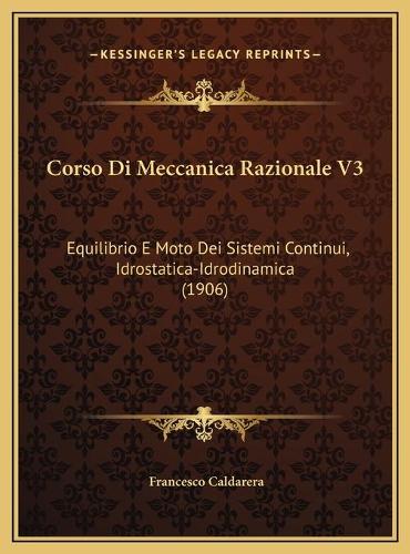 Corso Di Meccanica Razionale V3: Equilibrio E Moto Dei Sistemi Continui, Idrostatica-Idrodinamica (1906)