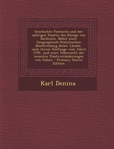 Geschichte Piemonts Und Der Uebrigen Staaten Des Konigs Von Sardinien. Nebst Einer Geographisch-Statistischen Beschreibung Dieser Lander, Nach Ihrem Umfange Vom Jahre 1792, Und Einer Uebersicht Der Neuesten Staatsveranderungen Von Italien: (German)